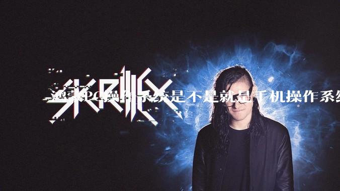 鸿蒙PC操作系统是不是就是手机操作系统？