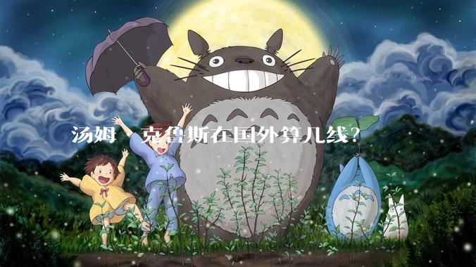 汤姆·克鲁斯在国外算几线？