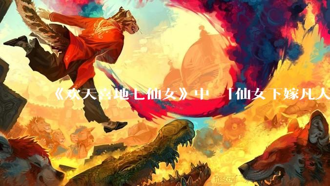 《欢天喜地七仙女》中 「仙女下嫁凡人」 的设定，在今天是否过时？