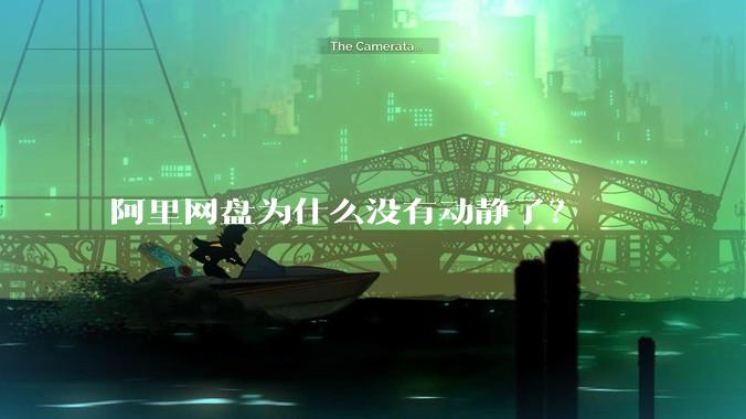 阿里网盘为什么没有动静了？